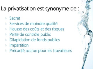La privatisation est synonyme de :
Secret
Services de moindre qualité
Hausse des coûts et des risques
Perte de contrôle public
Dilapidation de fonds publics
Impartition
Précarité accrue pour les travailleurs
 