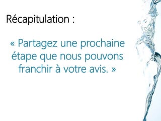 Récapitulation :
« Partagez une prochaine
étape que nous pouvons
franchir à votre avis. »
 