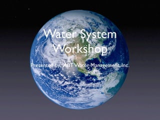 Presented by: ABT Water Management, Inc.
Water System
Workshop
 