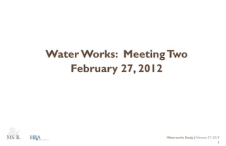 Water Works: Meeting Two
   February 27, 2012




                    Waterworks Study | February 27, 2012
                                                       1
 