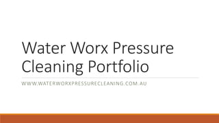 Water Worx Pressure
Cleaning Portfolio
WWW.WATERWORXPRESSURECLEANING.COM.AU
 