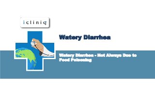 Watery Diarrhea
Watery Diarrhea - Not Always Due to
Food Poisoning
 