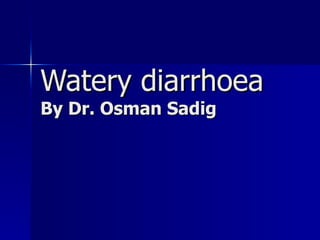 Watery diarrhoea By Dr. Osman Sadig 