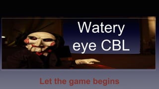 Watery
eye CBL
Let the game begins
 