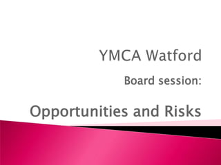 YMCA Watford  Board session: Opportunities and Risks 