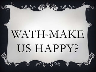 WATH MAKE US HAPPY? 