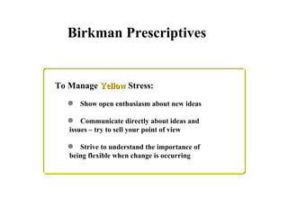 To Manage  Yellow  Stress: Show open enthusiasm about new ideas Communicate directly about ideas and  issues – try to sell your point of view Strive to understand the importance of  being flexible when change is occurring Birkman Prescriptives 