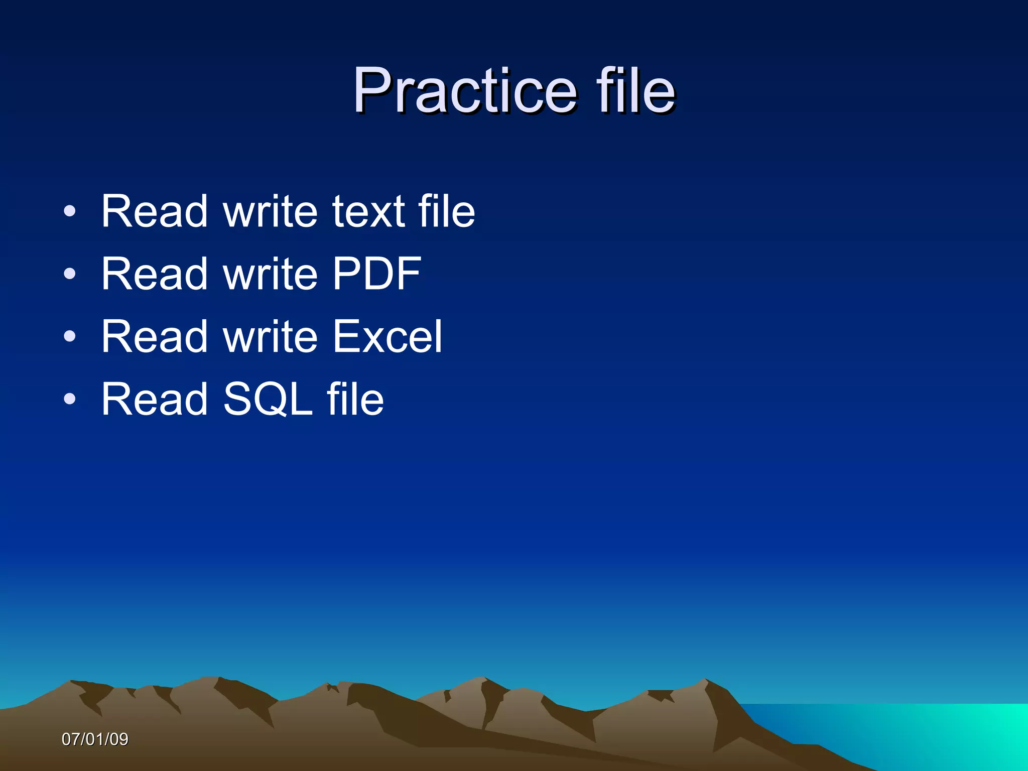 Practice file
•   Read write text file
•   Read write PDF
•   Read write Excel
•   Read SQL file




07/01/09
 