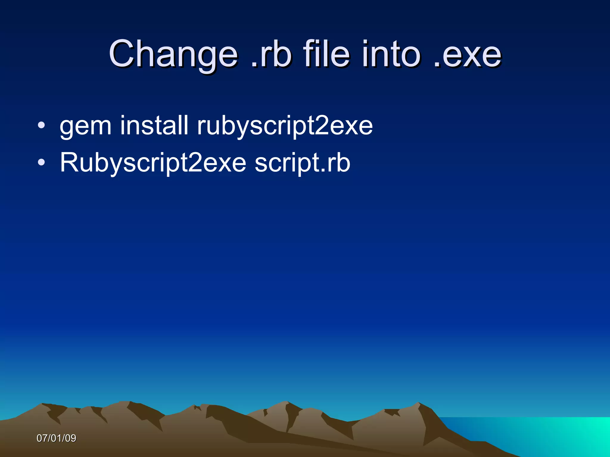 Change .rb file into .exe
• gem install rubyscript2exe
• Rubyscript2exe script.rb




07/01/09
 