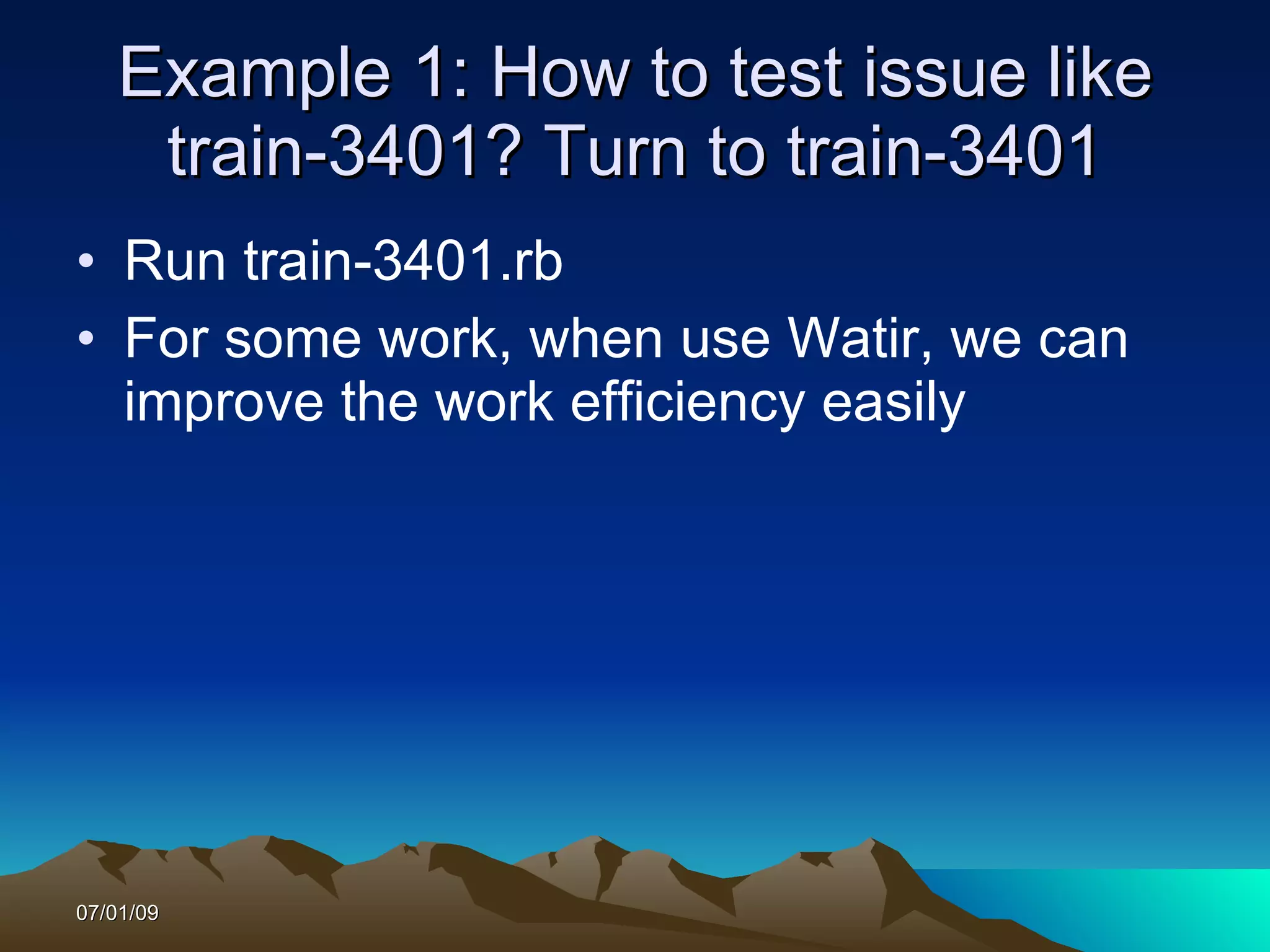 Example 1: How to test issue like
    train-3401? Turn to train-3401
• Run train-3401.rb
• For some work, when use Watir, we can
  improve the work efficiency easily




07/01/09
 