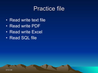Practice file
•   Read write text file
•   Read write PDF
•   Read write Excel
•   Read SQL file




07/01/09
 
