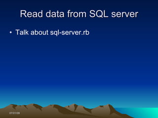 Read data from SQL server
• Talk about sql-server.rb




07/01/09
 