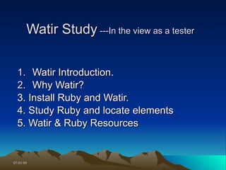Watir Study ---In the view as a tester


  1. Watir Introduction.
  2. Why Watir?
  3. Install Ruby and Watir.
  4. Study Ruby and locate elements
  5. Watir & Ruby Resources


07/01/09
 