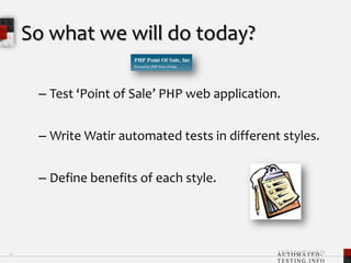 So what we will do today?Test ‘Point of Sale’ PHP web application.Write Watir automated tests in different styles.Define benefits of each style.12