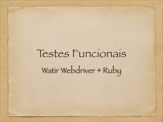 T
estes Funcionais	
Watir Webdriver + Ruby

 