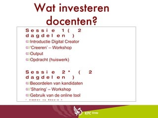 Sessie 1 ( 2 dagdelen ) Introductie Digital Creator ‘ Creeren’ – Workshop Output Opdracht (huiswerk) Sessie 2 * ( 2 dagdelen ) Beoordelen van kandidaten ‘ Sharing’ – Workshop Gebruik van de online tool * 2 weken na Sessie 1 Wat investeren docenten? 
