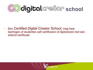 Een  Certified Digital Creator School,  mag haar leerlingen of studenten zelf certificeren of diplomeren met een erkend certificaat.  school 