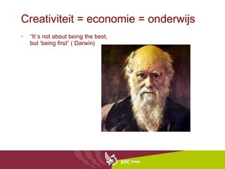 Creativiteit = economie = onderwijs “ It`s not about being the best, but ‘being first” ( Darwin) 