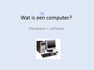 Wat is een computer? Hardware + software 