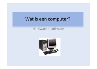 Wat is een computer?
   Hardware + software
 