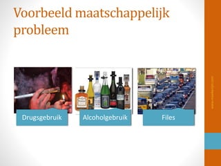 Voorbeeld maatschappelijk
probleem
Drugsgebruik Alcoholgebruik Files
www.maaikezijm.com
 