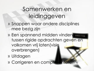 Samenwerken en leidinggeven Snappen waar andere disciplines mee bezig zijn Een spannend midden vinden tussen rigide opdrachten geven en volkomen vrij laten(visie overbrengen) Uitdagen Corrigeren en complimenteren 