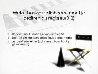 Welke basisvaardigheden moet je bezitten als regisseur?(2) Het centrum kunnen zijn van de dingen De start zijn van een collectieve concentratie Je  bent een  leider  (gul, streng, barmhartig, geïnspireerd) 