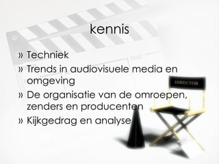 kennis Techniek Trends in audiovisuele media en omgeving De organisatie van de omroepen, zenders en producenten Kijkgedrag en analyse 
