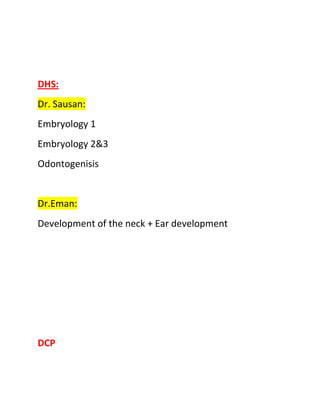 DHS:
Dr. Sausan:
Embryology 1
Embryology 2&3
Odontogenisis


Dr.Eman:
Development of the neck + Ear development




DCP
 