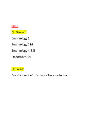 DHS:
Dr. Sausan:
Embryology 1
Embryology 2&3
Embryology 4 & 5
Odontogenisis


Dr.Eman:
Development of the neck + Ear development
 