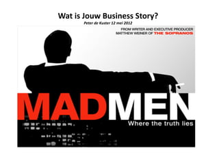 Wat	
  is	
  Jouw	
  Business	
  Story?	
  	
  
           Peter	
  de	
  Kuster	
  12	
  mei	
  2012	
  	
  
 