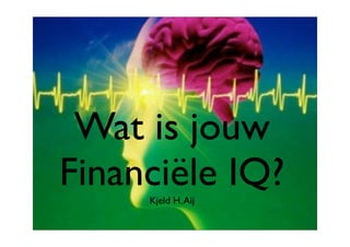 Wat is jouw
Financiële IQ?
     Kjeld H. Aij
 