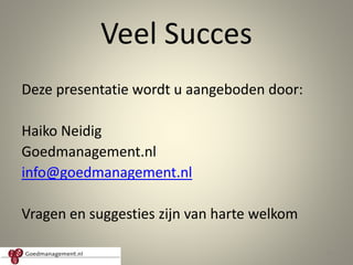 Veel Succes
Deze presentatie wordt u aangeboden door:
Haiko Neidig
Goedmanagement.nl
info@goedmanagement.nl
Vragen en suggesties zijn van harte welkom
14
 