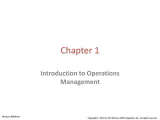 Chapter 1
Introduction to Operations
Management
McGraw-Hill/Irwin
Copyright © 2012 by The McGraw-Hill Companies, Inc. All rights reserved.
 