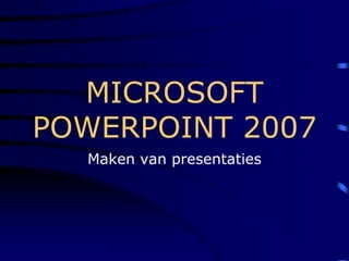 MICROSOFT
POWERPOINT 2007
  Maken van presentaties
 