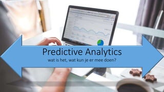 Predictive Analytics
wat is het, wat kun je er mee doen?
 