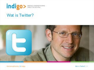 Wat is Twitter?
Wat is Twitter? / 1MarketingMonday & indigo
 