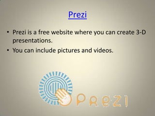 Prezi
• Prezi is a free website where you can create 3-D
  presentations.
• You can include pictures and videos.
 
