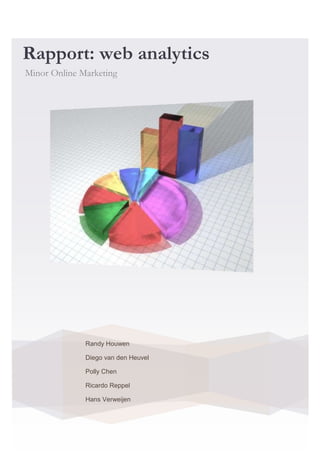 Rapport: web analytics
Minor Online Marketing




              Randy Houwen

              Diego van den Heuvel

              Polly Chen

              Ricardo Reppel

              Hans Verweijen
 