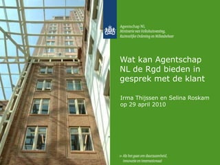 Wat kan Agentschap NL de Rgd bieden in gesprek met de klant Irma Thijssen en Selina Roskam op 29 april 2010 
