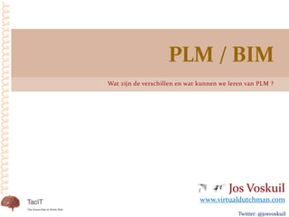 Wat zijn de verschillen en wat kunnen we leren van PLM ?
PLM / BIM
Jos Voskuil
www.virtualdutchman.com
Twitter: @josvoskuil
 