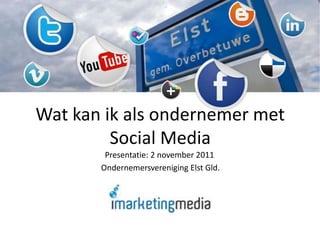 Wat kan ik als ondernemer met
Social Media
Presentatie: 2 november 2011
Ondernemersvereniging Elst Gld.

 