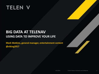 BIG DATA AT TELENAV
USING DATA TO IMPROVE YOUR LIFE
Mark Watkins, general manager, entertainment content
@viking2917




                                             2/21/2012   © 2012 Telenav, Proprietary and Confidential   1
 