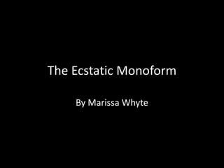 The Ecstatic Monoform
By Marissa Whyte
 