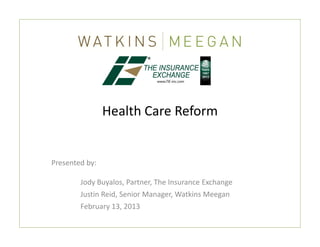 Health Care Reform 
                H lth C     R f


Presented by:

        Jody Buyalos, Partner, The Insurance Exchange
        Justin Reid, Senior Manager, Watkins Meegan
        February 13, 2013
 