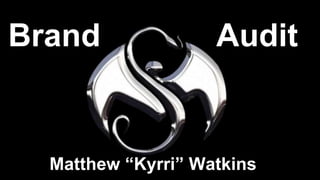 Brand Audit
Matthew “Kyrri” Watkins
 