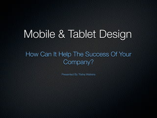 Mobile & Tablet Design
How Can It Help The Success Of Your
            Company?
           Presented By Trisha Watkins
 