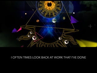 I OFTEN TIMES LOOK BACK AT WORK THAT I’VE DONE
 