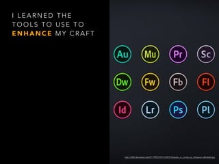 I L E A R N E D T H E
T O O L S T O U S E T O
E N H A N C E M Y C R A F T
http://th00.deviantart.net/fs71/PRE/f/2013/245/9/f/adobe_cc_circles_by_killaaaron-d6hdx64.jpg
 