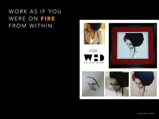 W O R K A S I F Y O U
W E R E O N F I R E
F R O M W I T H I N .
P E R S O N A L W O R K
 